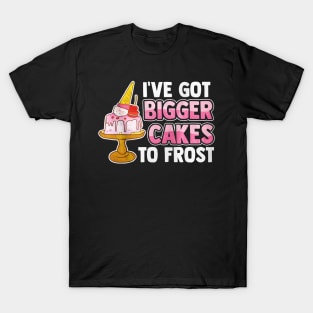 I've Got Bigger Cake To Frost T-Shirt